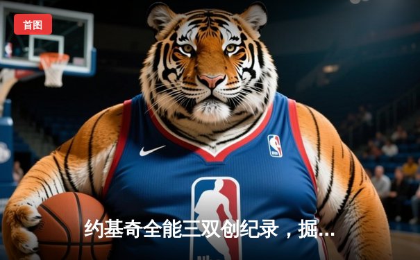 约基奇全能三双创纪录，掘金主场力克湖人迎开门红