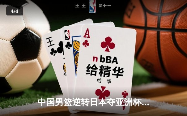 中国男篮逆转日本夺亚洲杯冠军 周琦狂砍35分创历史新高 - 4