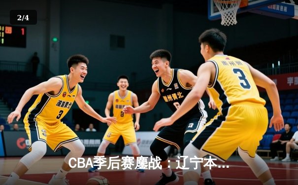 CBA季后赛鏖战：辽宁本钢加时险胜广东宏远 赵继伟砍下33分创生涯新高 - 2