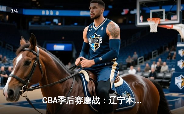 CBA季后赛鏖战：辽宁本钢加时险胜广东宏远 赵继伟砍下33分创生涯新高 - 3