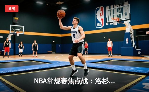 NBA常规赛焦点战：洛杉矶湖人逆转击败金州勇士，勒布朗·詹姆斯独揽35分