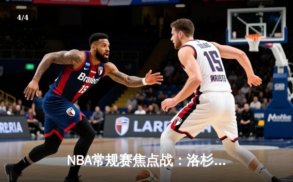 NBA常规赛焦点战：洛杉矶湖人逆转击败金州勇士，勒布朗·詹姆斯独揽35分 - 4