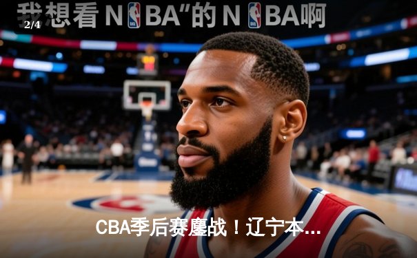 CBA季后赛鏖战！辽宁本钢加时险胜广东东莞大益，赵继伟33分准三双定乾坤 - 2