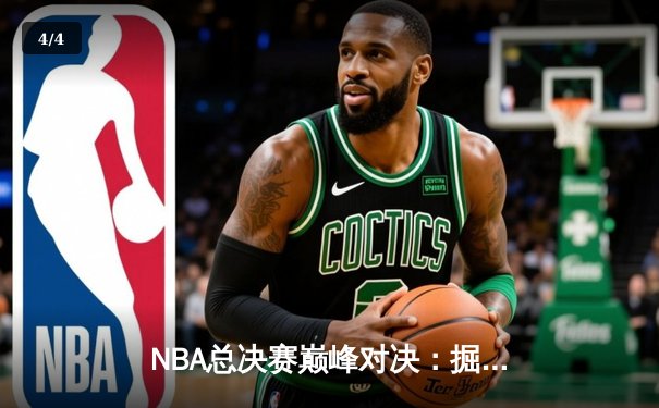 NBA总决赛巅峰对决：掘金加时险胜凯尔特人，约基奇三双统治全场 - 4