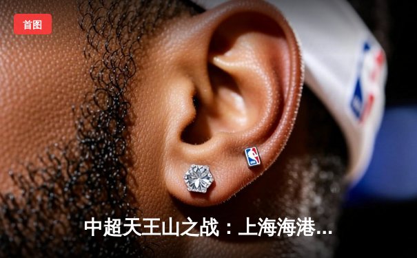 中超天王山之战：上海海港3-2力克山东泰山，武磊双响领跑射手榜