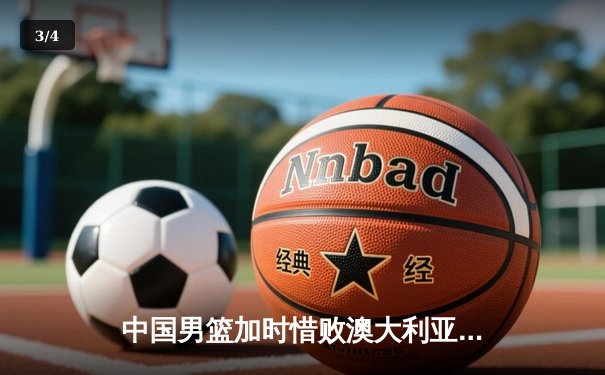 中国男篮加时惜败澳大利亚 胡金秋24+12独木难支 - 3