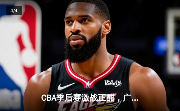 CBA季后赛激战正酣，广东宏远加时逆转浙江广厦挺进半决赛 - 4