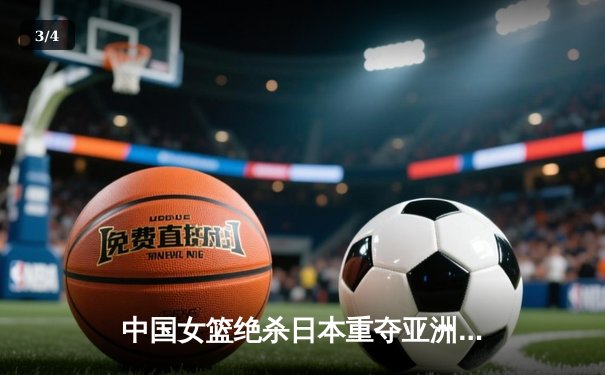 中国女篮绝杀日本重夺亚洲杯，韩旭23+10荣膺MVP - 3