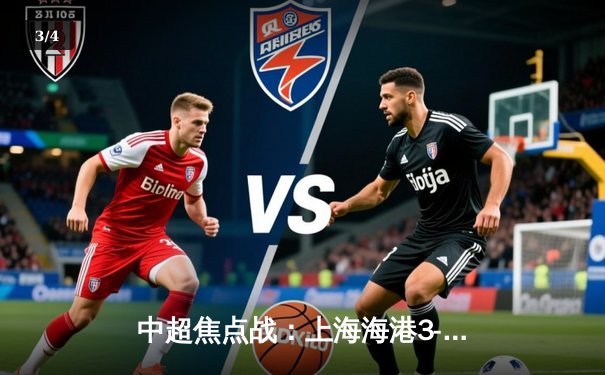 中超焦点战：上海海港3-2绝杀山东泰山，武磊双响领跑射手榜 - 3