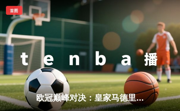 欧冠巅峰对决：皇家马德里2-0多特蒙德，维尼修斯一剑封喉锁定第15冠