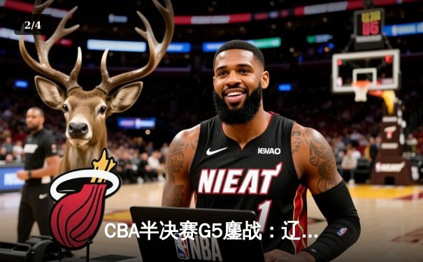 CBA半决赛G5鏖战：辽宁本钢加时险胜广东宏远晋级总决赛 赵继伟33分统治加时赛 - 2